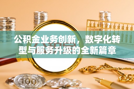 潮安公积金业务创新，数字化转型与服务升级的全新篇章