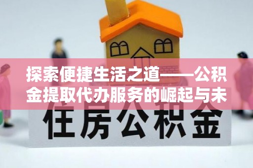 潮安探索便捷生活之道——公积金提取代办服务的崛起与未来