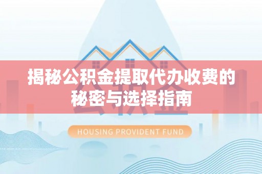 潮安揭秘公积金提取代办收费的秘密与选择指南