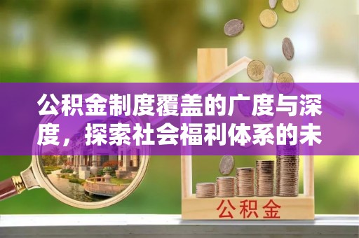 潮安公积金制度覆盖的广度与深度，探索社会福利体系的未来方向