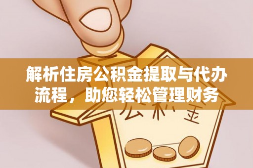 潮安解析住房公积金提取与代办流程，助您轻松管理财务