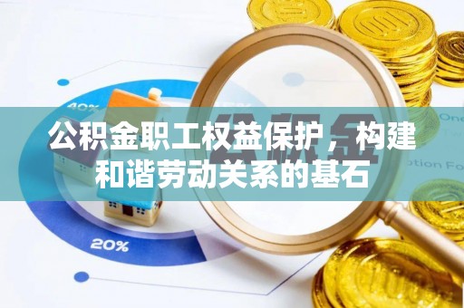 潮安公积金职工权益保护，构建和谐劳动关系的基石