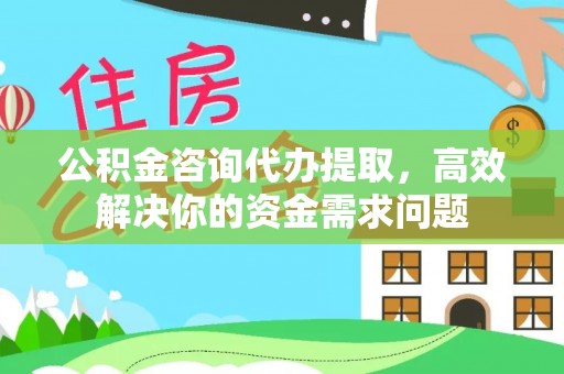潮安公积金咨询代办提取，高效解决你的资金需求问题
