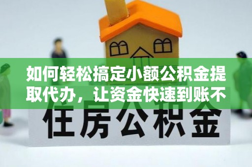 潮安如何轻松搞定小额公积金提取代办，让资金快速到账不是梦