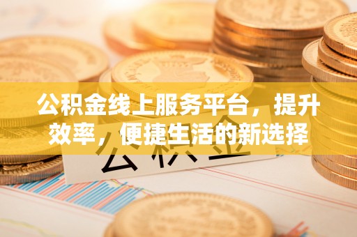 潮安公积金线上服务平台，提升效率，便捷生活的新选择