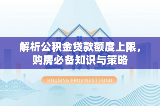 潮安解析公积金贷款额度上限，购房必备知识与策略