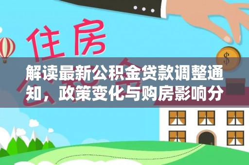 潮安解读最新公积金贷款调整通知，政策变化与购房影响分析