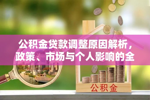 潮安公积金贷款调整原因解析，政策、市场与个人影响的全面解读