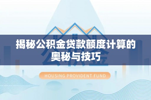 潮安揭秘公积金贷款额度计算的奥秘与技巧