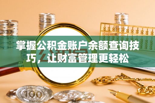 潮安掌握公积金账户余额查询技巧，让财富管理更轻松