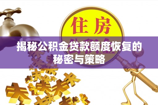 潮安揭秘公积金贷款额度恢复的秘密与策略