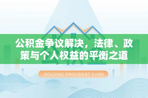 潮安公积金争议解决，法律、政策与个人权益的平衡之道