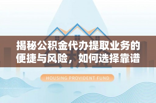 潮安揭秘公积金代办提取业务的便捷与风险，如何选择靠谱服务？