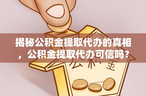 潮安揭秘公积金提取代办的真相，公积金提取代办可信吗？