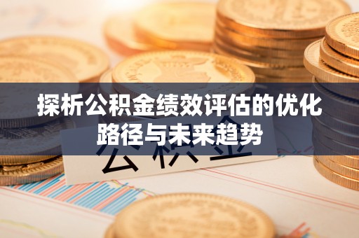 潮安探析公积金绩效评估的优化路径与未来趋势