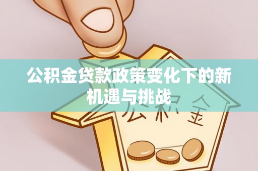 潮安公积金贷款政策变化下的新机遇与挑战