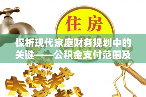 潮安探析现代家庭财务规划中的关键——公积金支付范围及其影响