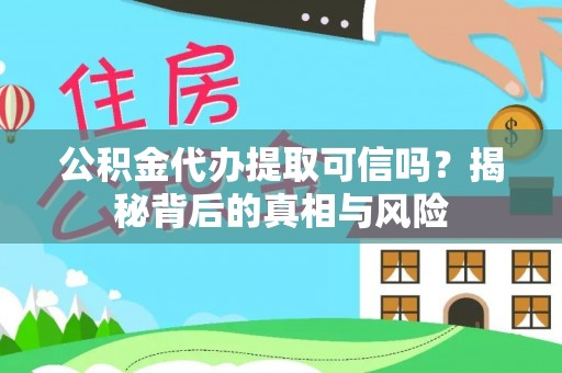 潮安公积金代办提取可信吗？揭秘背后的真相与风险