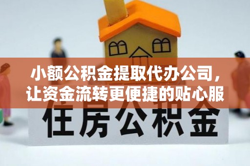 潮安小额公积金提取代办公司，让资金流转更便捷的贴心服务