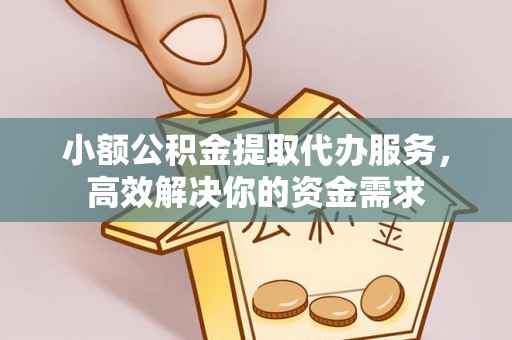 潮安小额公积金提取代办服务，高效解决你的资金需求