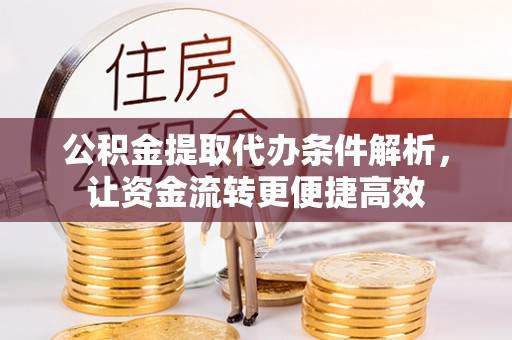 潮安公积金提取代办条件解析，让资金流转更便捷高效