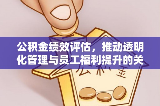 潮安公积金绩效评估，推动透明化管理与员工福利提升的关键