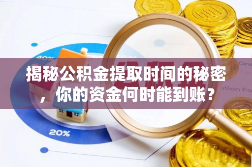 潮安揭秘公积金提取时间的秘密，你的资金何时能到账？