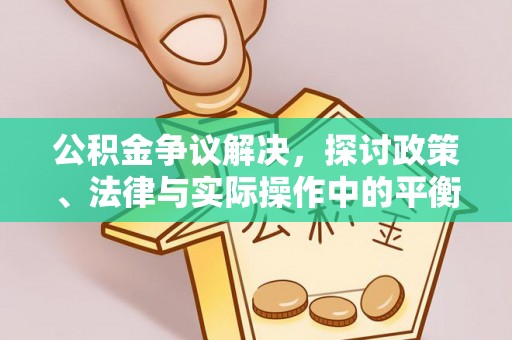 潮安公积金争议解决，探讨政策、法律与实际操作中的平衡之道