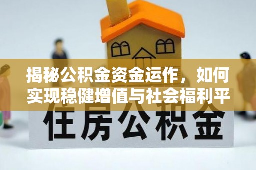 潮安揭秘公积金资金运作，如何实现稳健增值与社会福利平衡