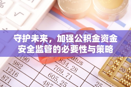 潮安守护未来，加强公积金资金安全监管的必要性与策略