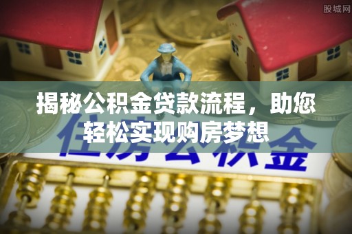 潮安揭秘公积金贷款流程，助您轻松实现购房梦想