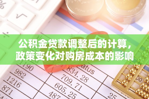 潮安公积金贷款调整后的计算，政策变化对购房成本的影响与应对策略