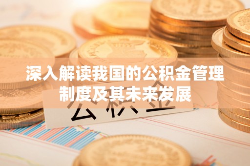 潮安深入解读我国的公积金管理制度及其未来发展