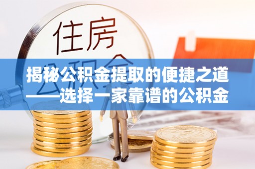 潮安揭秘公积金提取的便捷之道——选择一家靠谱的公积金提取代办公司