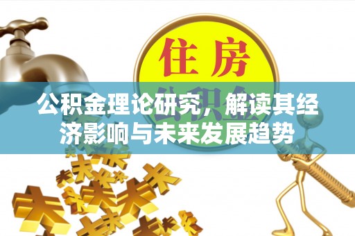 潮安公积金理论研究，解读其经济影响与未来发展趋势