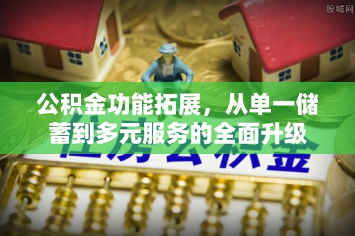 潮安公积金功能拓展，从单一储蓄到多元服务的全面升级