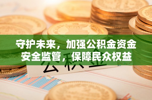 潮安守护未来，加强公积金资金安全监管，保障民众权益