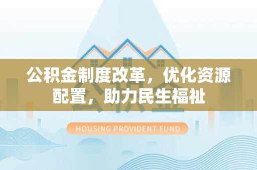 潮安公积金制度改革，优化资源配置，助力民生福祉