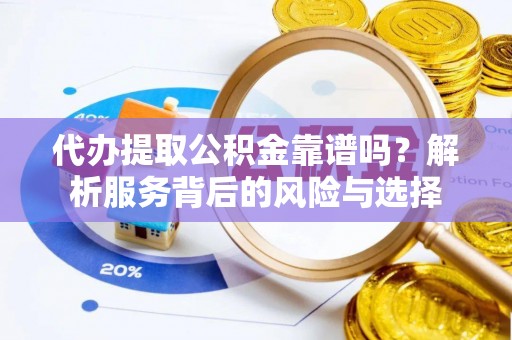 潮安代办提取公积金靠谱吗？解析服务背后的风险与选择