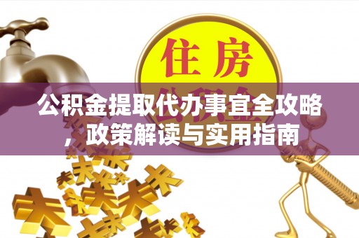 潮安公积金提取代办事宜全攻略，政策解读与实用指南