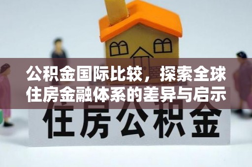 潮安公积金国际比较，探索全球住房金融体系的差异与启示