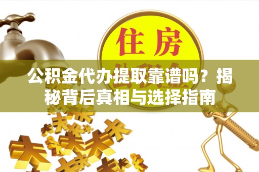 潮安公积金代办提取靠谱吗？揭秘背后真相与选择指南