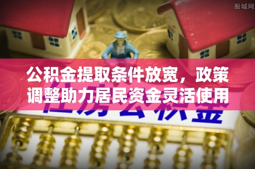 潮安公积金提取条件放宽，政策调整助力居民资金灵活使用