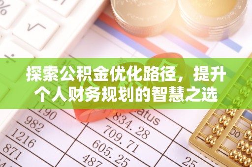 潮安探索公积金优化路径，提升个人财务规划的智慧之选