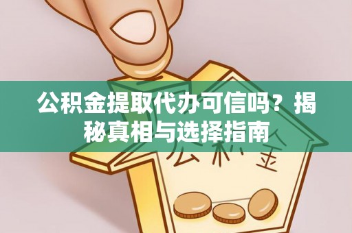 潮安公积金提取代办可信吗？揭秘真相与选择指南