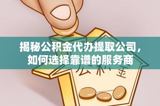 潮安揭秘公积金代办提取公司，如何选择靠谱的服务商
