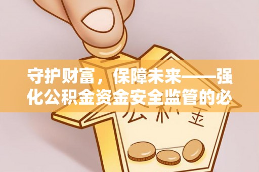 潮安守护财富，保障未来——强化公积金资金安全监管的必要性