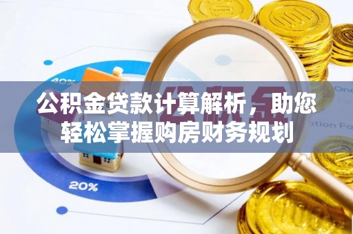 潮安公积金贷款计算解析，助您轻松掌握购房财务规划