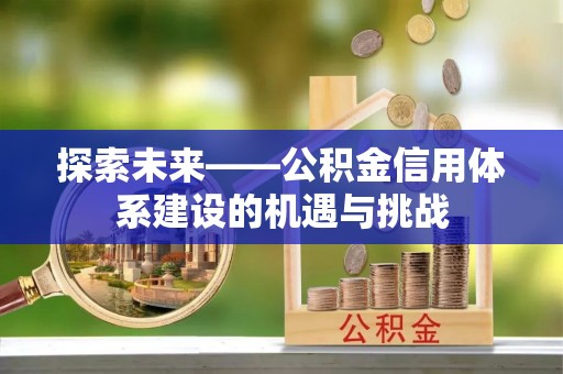 潮安探索未来——公积金信用体系建设的机遇与挑战