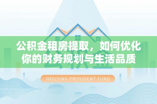 潮安公积金租房提取，如何优化你的财务规划与生活品质